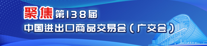 聚焦第138屆中國進(jìn)出口商品交易會(huì)（廣交會(huì)）